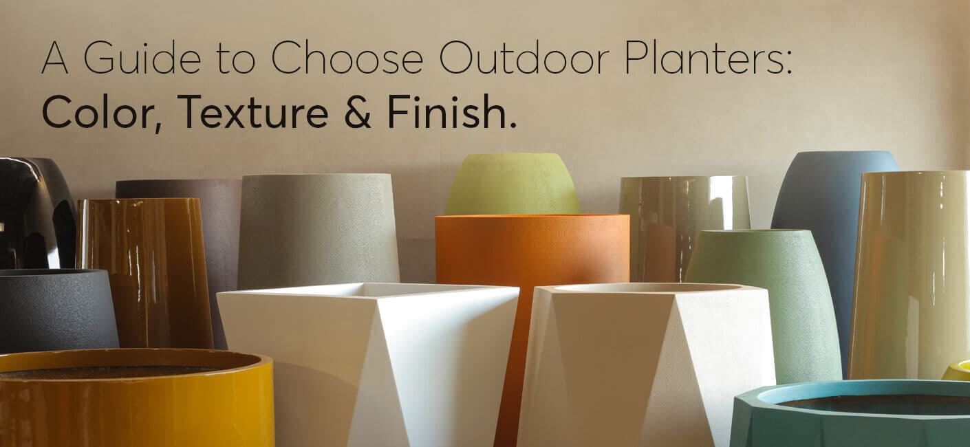 A Guide to Choose Outdoor Planters: Color, Texture and Finish